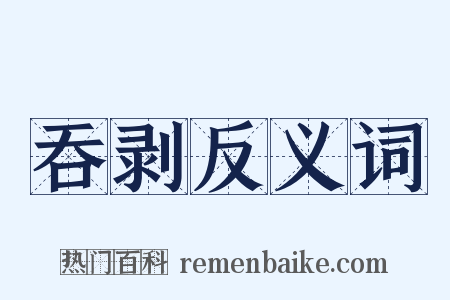 吞剥反义词是什么意思的图片